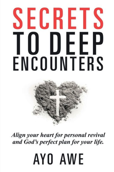 SECRETS TO DEEP ENCOUNTERS: Align Your Heart For Personal Revival And God's Perfect Plan Life