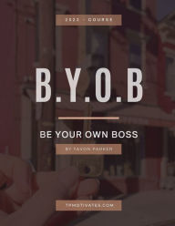 Title: B.Y.O.B - Be Your Own Boss: A Guide For New And Experienced Entrepreneurs, Author: Tavon Parker