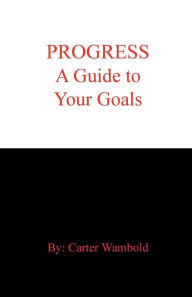 Title: Progress: a Guide to Your Goals:, Author: Carter Wambold
