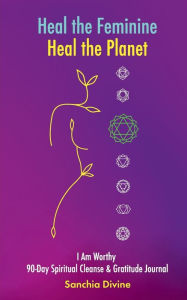 Title: Heal the Feminine, Heal the Planet: I Am Worth 90-Day Spiritual Cleanse & Gratitude Journal, Author: Sanchia Divine