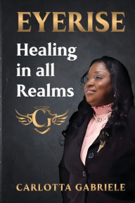 Title: EYERISE: Healing in all Realms:, Author: Carlotta Gabriel