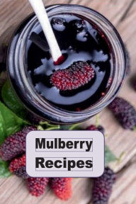 Title: Mulberry Recipes: Fruit, Pies, Cakes and Much More Using Fresh Mulberries, Author: Katy Lyons