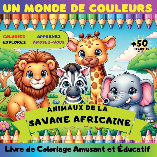 Un monde de Couleurs, Animaux de la Savane Africaine: Livre de coloriage amusant et éducatif Parfait pour que les enfants colorent, explorent, apprennent et s'amusent