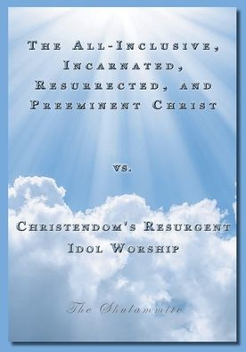 the All-Inclusive, Incarnated, Resurrected, and Preeminent Christ vs. Christendom's Resurgent Idol Worship: Idols Heart