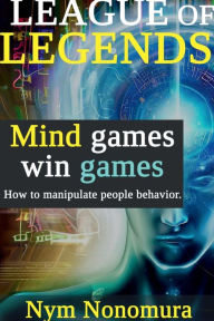 Title: League of Legends: Mind Games Win Games:How to manipulate people behavior, Author: Nym Nonomura