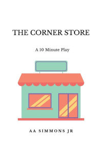 Title: The Corner Store: A 10 Minute Play, Author: A. A. Simmons Jr
