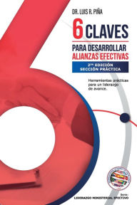 Title: 6 Claves para Desarrollar Alianzas Efectivas [6 Keys to Developing Effective Partnerships]: Herramientas claves para un liderazgo de avance., Author: Dr. Luis R. Piïa