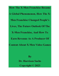 Title: How The X-Men Franchise Became A Global Phenomenon And How The X-Men Franchise Changed People's Lives, Author: Dr. Harrison Sachs