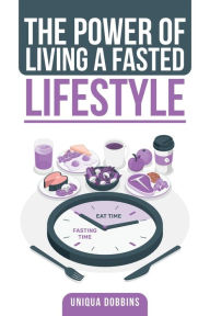 Title: The Power of Living a Fasted Lifestyle, Author: Uniqua Dobbins