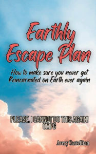 Free book downloads audio Earthly Escape Plan: How to make sure you never get Reincarnated on Earth ever again ePub (English Edition) by Avery Castellian