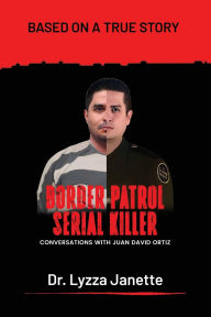 Title: Border Patrol Serial Killer: Conversations with Juan David Ortiz, Author: Lyzza Janette