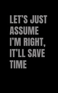 Title: Let's Just Assume I'm Right, It'll Save Time, Author: D Lawrence