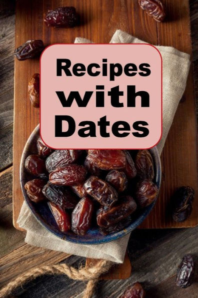 Recipes with Dates: A Cookbook Full of Recipes Using This Delicious Fruit