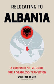 Title: Relocating to Albania: A Comprehensive Guide for a Seamless Transition, Author: William Jones