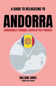 Title: A Guide to Relocating to Andorra: Embracing a Tranquil Haven in the Pyrenees, Author: William Jones