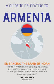 Title: A Guide to Relocating to Armenia: Embracing the Land of Noah, Author: William Jones