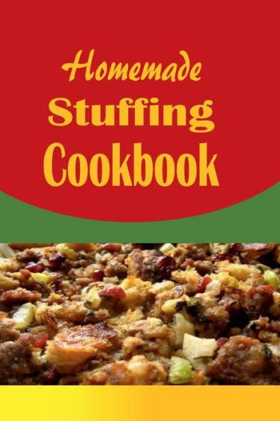 Homemade Stuffing Cookbook: Delicious Holiday Dressing Recipes for Christmas, Thanksgiving, Easter and More