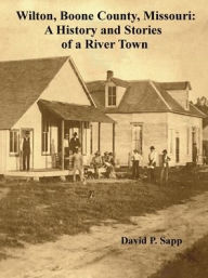 Title: Wilton, Boone County, Missouri: History and Stories of a River Town:, Author: David Sapp