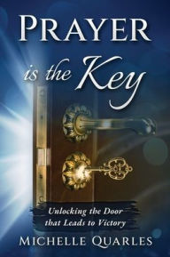 Title: Prayer is the Key: Unlocking the Door that Leads to Victory, Author: Michelle Quarles