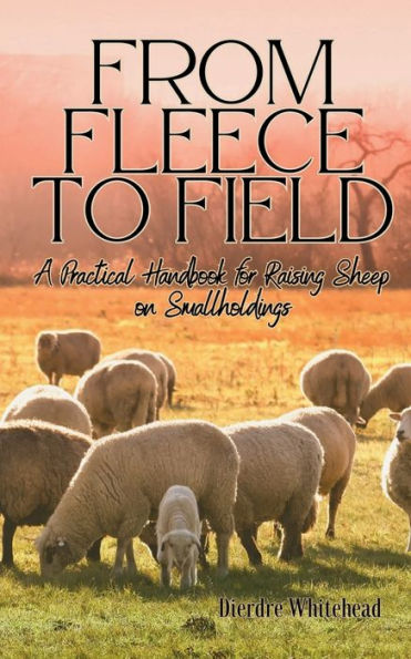 From Fleece to Field: A Practical Handbook for Raising Sheep on Smallholdings