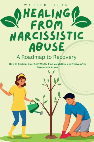 Healing from Narcissistic Abuse: A Roadmap to Recovery:How Reclaim Your Self-Worth, Find Validation, and Thrive After Abuse