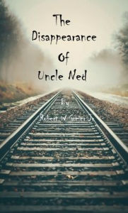Title: The Disappearance of Uncle Ned, Author: Robert W. Greier Jr