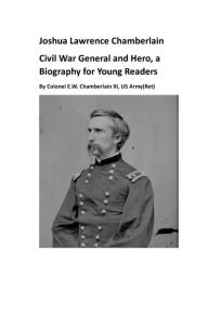 Title: Joshua Lawrence Chamberlain Civil War General and Hero, a Biography for Young Readers, Author: Bill Chamberlain