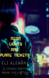 Title: Neon Lights And Plane Tickets: A Sci-Fi Poetic Prose Collection, Author: Eli Alemïn