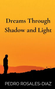 Title: Dreams Through Shadow and Light, Author: Pedro Rosales-diaz