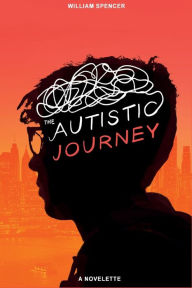 Title: The Autistic Journey: A Novelette, Author: William Spencer