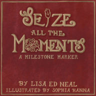 Title: Seize All the Moments: A Milestone Marker:, Author: Lisa Ed Neal