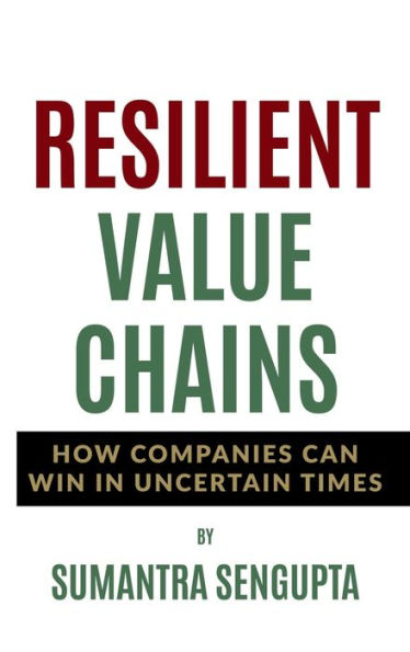 RESILIENT VALUE CHAINS: HOW COMPANIES CAN WIN IN UNCERTAIN TIMES