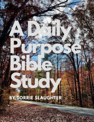 Title: A Daily Purpose Bible Study by Torrie Slaughter, Author: Torrie Slaughter