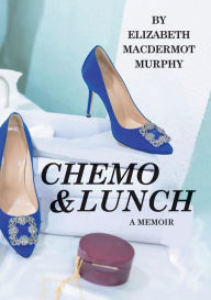 Title: Chemo and Lunch: A Memoir, Author: Elizabeth MacDermot Murphy