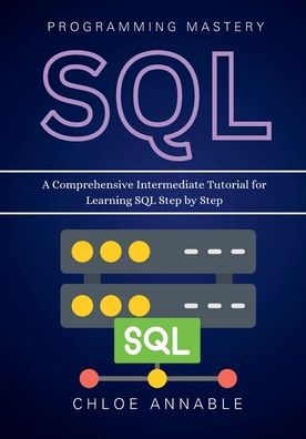 SQL Programming Mastery: A Comprehensive Intermediate Tutorial for Learning Step by Step: