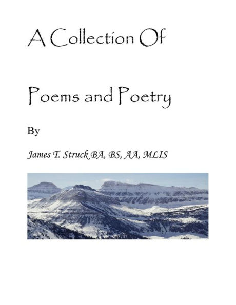 A Collection Of Poems and Poetry By James T. Struck BA, BS, AA, MLIS
