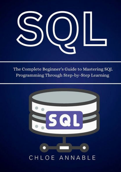 SQL: The Complete Beginner's Guide to Mastering SQL Programming Through Step-by-Step Learning: