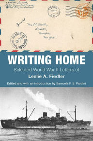 Title: Writing Home: Selected World War II Letters of Leslie A. Fiedler, Author: Leslie A. Fiedler