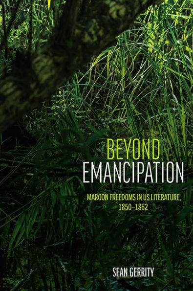 Beyond Emancipation: Maroon Freedoms in US Literature, 1850-1862