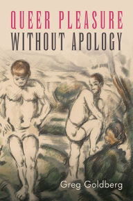 Title: Queer Pleasure Without Apology, Author: Greg Goldberg
