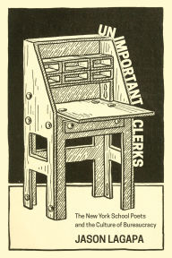 Title: Unimportant Clerks: The New York School Poets and the Culture of Bureaucracy, Author: Jason Lagapa