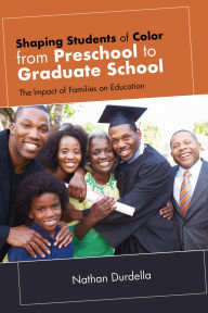 Title: Shaping Students of Color from Preschool to Graduate School: The Impact of Families on Education, Author: Nathan Durdella