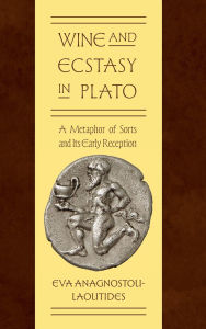 Title: Wine and Ecstasy in Plato: A Metaphor of Sorts and Its Early Reception, Author: Eva Anagnostou-Laoutides
