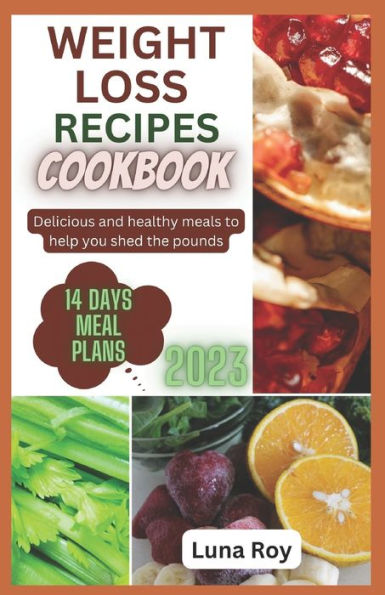 WEIGHT LOSS RECIPES COOKBOOK: Delicious and Healthy Meals to Help You Shed the Pounds