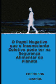 Title: O Papel Negativo que o Inconsciente Coletivo pode ter na Segurança Alimentar do Planeta, Author: Edenilson Brandl