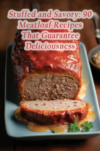 Stuffed and Savory: 90 Meatloaf Recipes That Guarantee Deliciousness