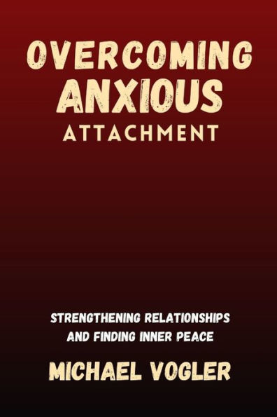 Overcoming Anxious Attachment: Strengthening Relationships and Finding Inner Peace