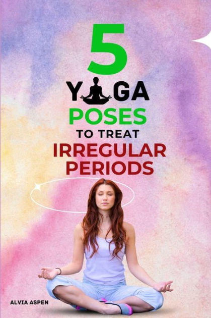 5 YOGA POSES TO TREAT IRREGULAR PERIODS: YOGA FOR HEALTHY MENSTRUAL ...