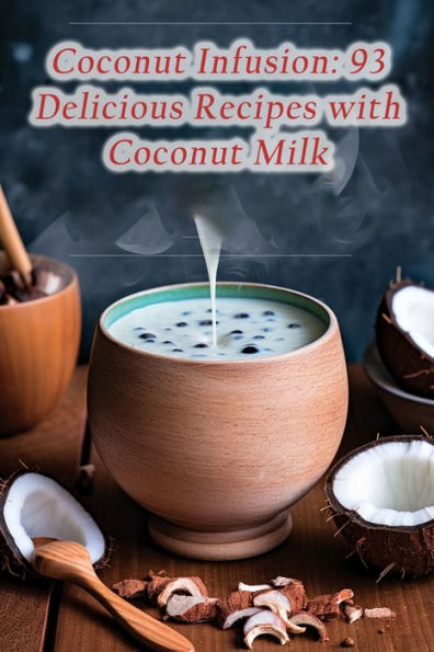 Coconut Infusion: 93 Delicious Recipes with Coconut Milk