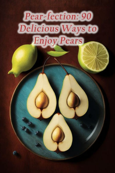 Pear-fection: 90 Delicious Ways to Enjoy Pears